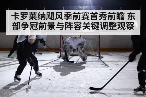 卡罗莱纳飓风季前赛首秀前瞻 东部争冠前景与阵容关键调整观察
