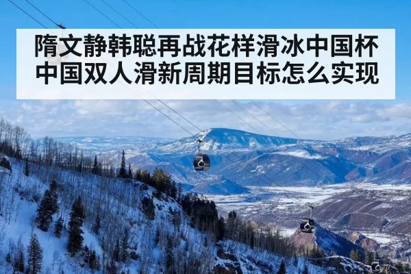 隋文静韩聪再战花样滑冰中国杯 中国双人滑新周期目标怎么实现