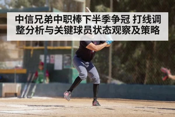中信兄弟中职棒下半季争冠 打线调整分析与关键球员状态观察及策略