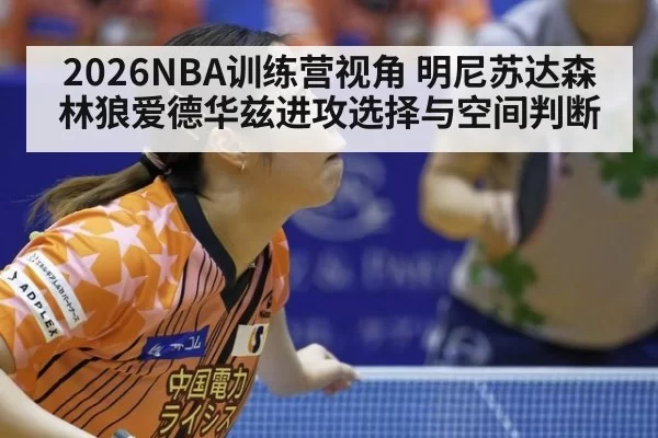 2026NBA训练营视角 明尼苏达森林狼爱德华兹进攻选择与空间判断