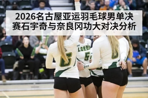 2026名古屋亚运羽毛球男单决赛石宇奇与奈良冈功大对决分析