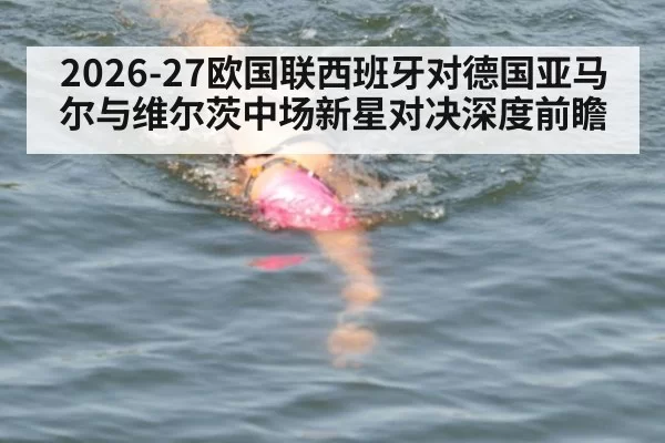 2026-27欧国联西班牙对德国亚马尔与维尔茨中场新星对决深度前瞻